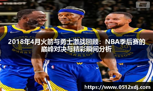 2018年4月火箭与勇士激战回顾：NBA季后赛的巅峰对决与精彩瞬间分析