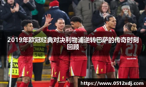 2019年欧冠经典对决利物浦逆转巴萨的传奇时刻回顾