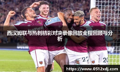 西汉姆联与热刺精彩对决录像回放全程回顾与分析