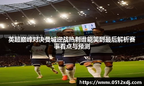 英超巅峰对决曼城迎战热刺谁能笑到最后解析赛事看点与预测