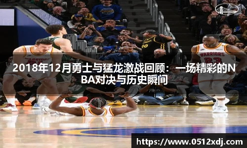 2018年12月勇士与猛龙激战回顾：一场精彩的NBA对决与历史瞬间